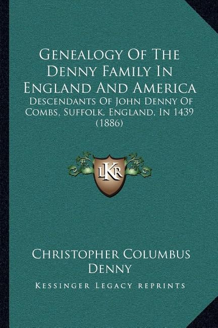 Genealogy Of The Denny Family In England And America: Descendants Of John Denny Of Combs, Suffolk, England, In 1439 (1886) by Denny, Christopher Columbus