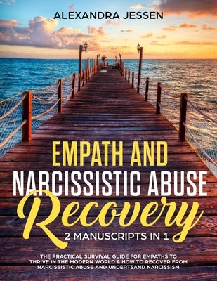 Empath and Narcissistic Abuse Recovery (2 Manuscripts in 1): The Practical Survival Guide for Empaths to Thrive in the Modern World & How to Recover f by Jessen, Alexandra