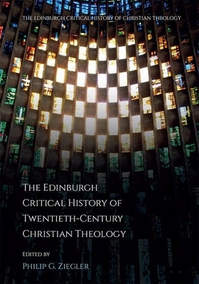 The Edinburgh Critical History of Twentieth-Century Christian Theology by Ziegler, Philip G.