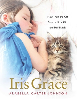 Iris Grace: How Thula the Cat Saved a Little Girl and Her Family by Carter-Johnson, Arabella