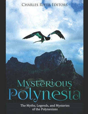 Mysterious Polynesia: The Myths, Legends, and Mysteries of the Polynesians by Charles River Editors