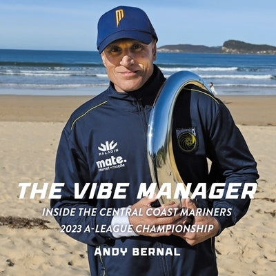 The Vibe Manager: Inside the Central Coast Mariners 2023 A-League Championship by Bernal, Andy