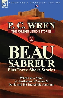 The Foreign Legion Stories 2: Beau Sabreur Plus Three Short Stories: What's in a Name, a Gentleman of Colour & David and His Incredible Jonathan Paperback Leonaur Ltd