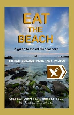 Eat the Beach: A guide to the edible seashore by Christian, Fraser