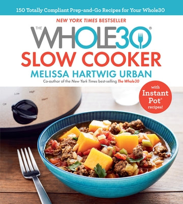 The Whole30 Slow Cooker: 150 Totally Compliant Prep-And-Go Recipes for Your Whole30 -- With Instant Pot Recipes by Hartwig Urban, Melissa