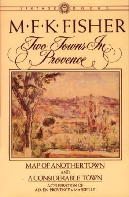 Two Towns in Provence: Map of Another Town and a Considerable Town, a Celebration of Aix-En-Provence & Marseille by Fisher, M. F. K.