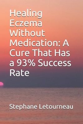 Healing Eczema Without Medication: A Cure That Has a 93% Success Rate by Letourneau, Stephane