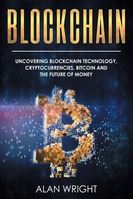 Blockchain: Uncovering Blockchain Technology, Cryptocurrencies, Bitcoin and the Future of Money: Blockchain and Cryptocurrency Exp by Wright, Alan