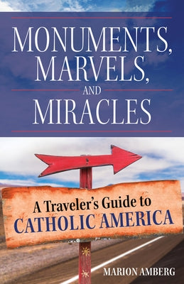 Monuments, Marvels, and Miracles: A Traveler's Guide to Catholic America by Amberg, Marion