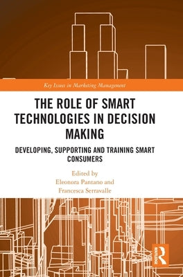 The Role of Smart Technologies in Decision Making: Developing, Supporting and Training Smart Consumers by Pantano, Eleonora