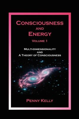 Consciousness and Energy, Vol. 1: Multi-dimensionality and a Theory of Consciousness by Kelly, Penny