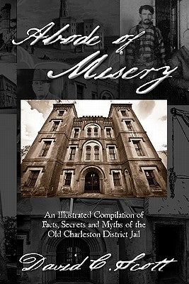Abode of Misery: An Illustrated Compilation of Facts, Secrets and Myths of the Old Charleston District Jail Paperback Createspace Independent Publishing Platform