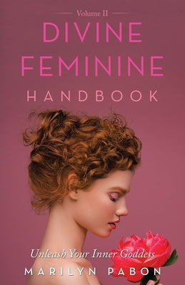 Divine Feminine Handbook Volume Ii: Unleash Your Inner Goddess by Pabon, Marilyn
