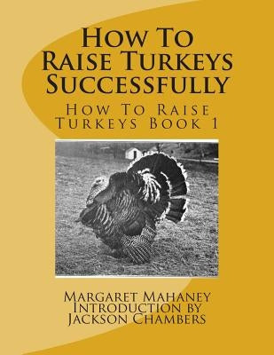 How To Raise Turkeys Successfully: How To Raise Turkeys Book 1 by Chambers, Jackson