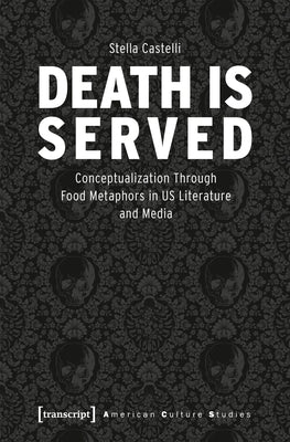 Death Is Served: The Serialization of Death and Its Conceptualization Through Food Metaphors in Us Literature and Media by 