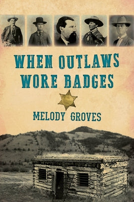 When Outlaws Wore Badges by Groves, Melody