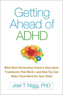 Getting Ahead of ADHD: What Next-Generation Science Says about Treatments That Work--And How You Can Make Them Work for Your Child by Nigg, Joel T.