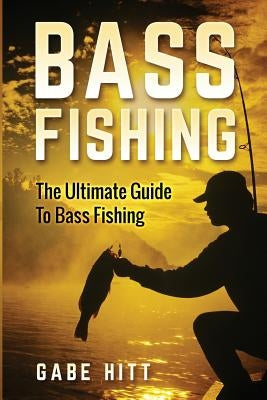 Bass Fishing: The Ultimate Guide To Bass Fishing Paperback Createspace Independent Publishing Platform