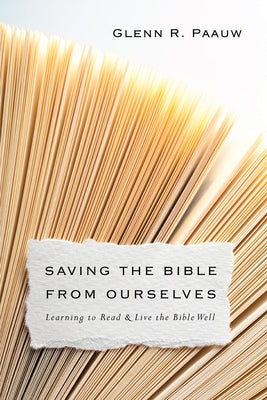 Saving the Bible from Ourselves: Learning to Read and Live the Bible Well by Paauw, Glenn R.