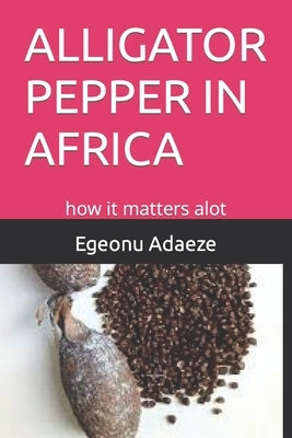 Alligator Pepper in Africa: how it matters alot Paperback Independently Published