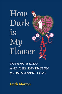 How Dark Is My Flower: Yosano Akiko and the Invention of Romantic Love Volume 98 Paperback University of Michigan Press