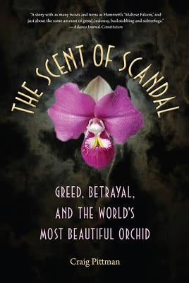 The Scent of Scandal: Greed, Betrayal, and the World's Most Beautiful Orchid by Pittman, Craig