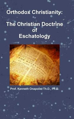 Orthodox Christianity: The Christian Doctrine of Eschatology by Onapolis, Th D.