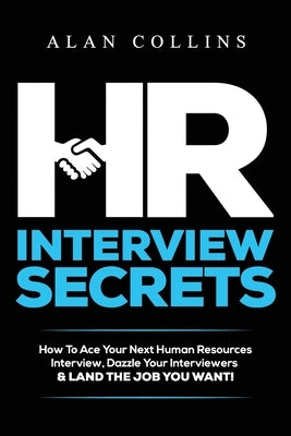HR Interview Secrets: How To Ace Your Next Human Resources Interview, Dazzle Your Interviewers & LAND THE JOB YOU WANT! by Collins, Alan