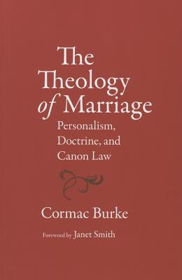 The Theology of Marriage: Personalism, Doctrine and Canon Law by Cormac, Burke