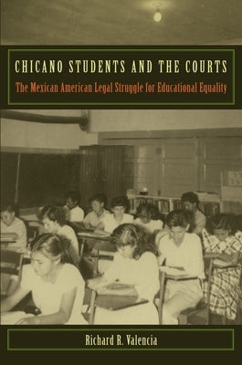 Chicano Students and the Courts: The Mexican American Legal Struggle for Educational Equality by Valencia, Richard R.