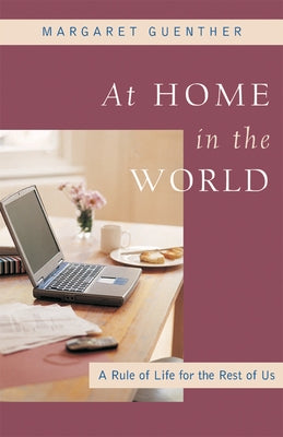 At Home in the World: A Rule of Life for the Rest of Us by Guenther, Margaret
