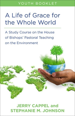 A Life of Grace for the Whole World, Youth Book: A Study Course on the House of Bishops' Pastoral Teaching on the Environment by Cappel, Jerry