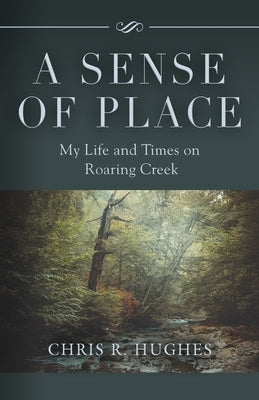 A Sense of Place: My Life and Times on Roaring Creek by Hughes, Chris R.