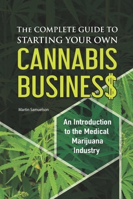 The Complete Guide to Starting Your Own Cannabis Business - An Introduction to the Medical Marijuana Industry by Samuelson, Martin