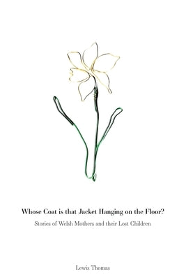 Whose Coat is that Jacket Hanging on the Floor?: Stories of Welsh Mothers and their Lost Children by Thomas, Lewis