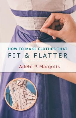 How to Make Clothes That Fit and Flatter: Step-by-Step Instructions for Women by Margolis, Adele