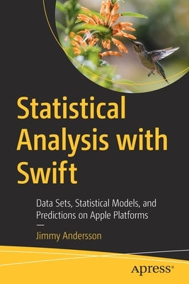 Statistical Analysis with Swift: Data Sets, Statistical Models, and Predictions on Apple Platforms by Andersson, Jimmy