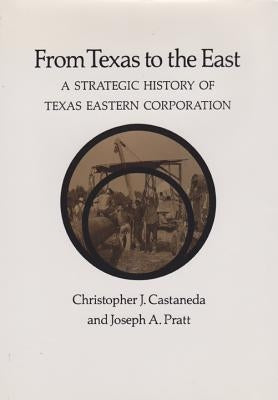 From Texas to the East: A Strategic History of Texas Eastern Corporation by Castaneda, Christopher J.