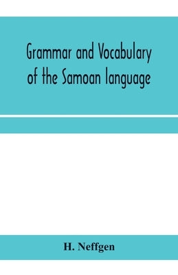 Grammar and vocabulary of the Samoan language, together with remarks on some of the points of similarity between the Samoan and the Tahitian and Maori by Neffgen, H.