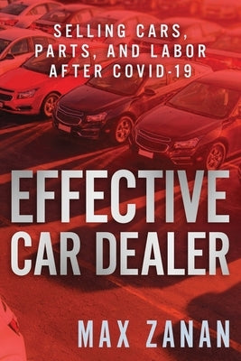 Effective Car Dealer: Selling Cars, Parts, and Labor After COVID-19 by Zanan, Max