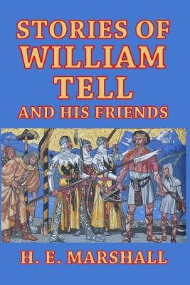 Stories of William Tell and His Friends: Told to the Children by Marshall, H. E.