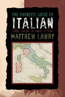 The Phonetic Guide to Italian: Learn Italian in about a Year by Lawry, Matthew