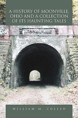 A History of Moonville, Ohio and a Collection of Its Haunting Tales by Cullen, William M.