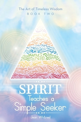 Spirit Teaches a Simple Seeker: The Art of Timeless Wisdom by Whitred, Jean