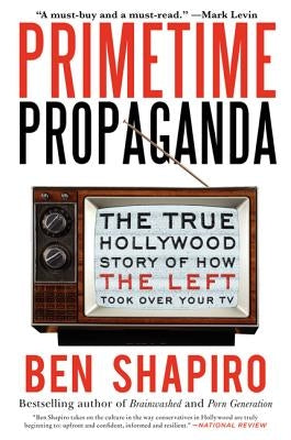 Primetime Propaganda: The True Hollywood Story of How the Left Took Over Your TV Broadside Books