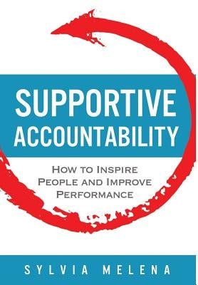 Supportive Accountability: How to Inspire People and Improve Performance by Melena, Sylvia
