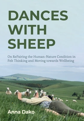 Dances with Sheep: On Repairing the Human-Nature Condition in Felt Thinking and Moving Towards Wellbeing by Dako, Anna