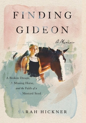 Finding Gideon: A Broken Dream, a Missing Horse, and the Faith of a Mustard Seed by Hickner, Sarah