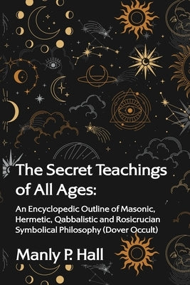 The Secret Teachings of All Ages: An Encyclopedic Outline of Masonic, Hermetic, Qabbalistic and Rosicrucian Symbolical Philosophy Paperback Lushena Books