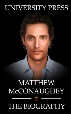 Matthew McConaughey Book: The Biography of Matthew McConaughey by Press, University